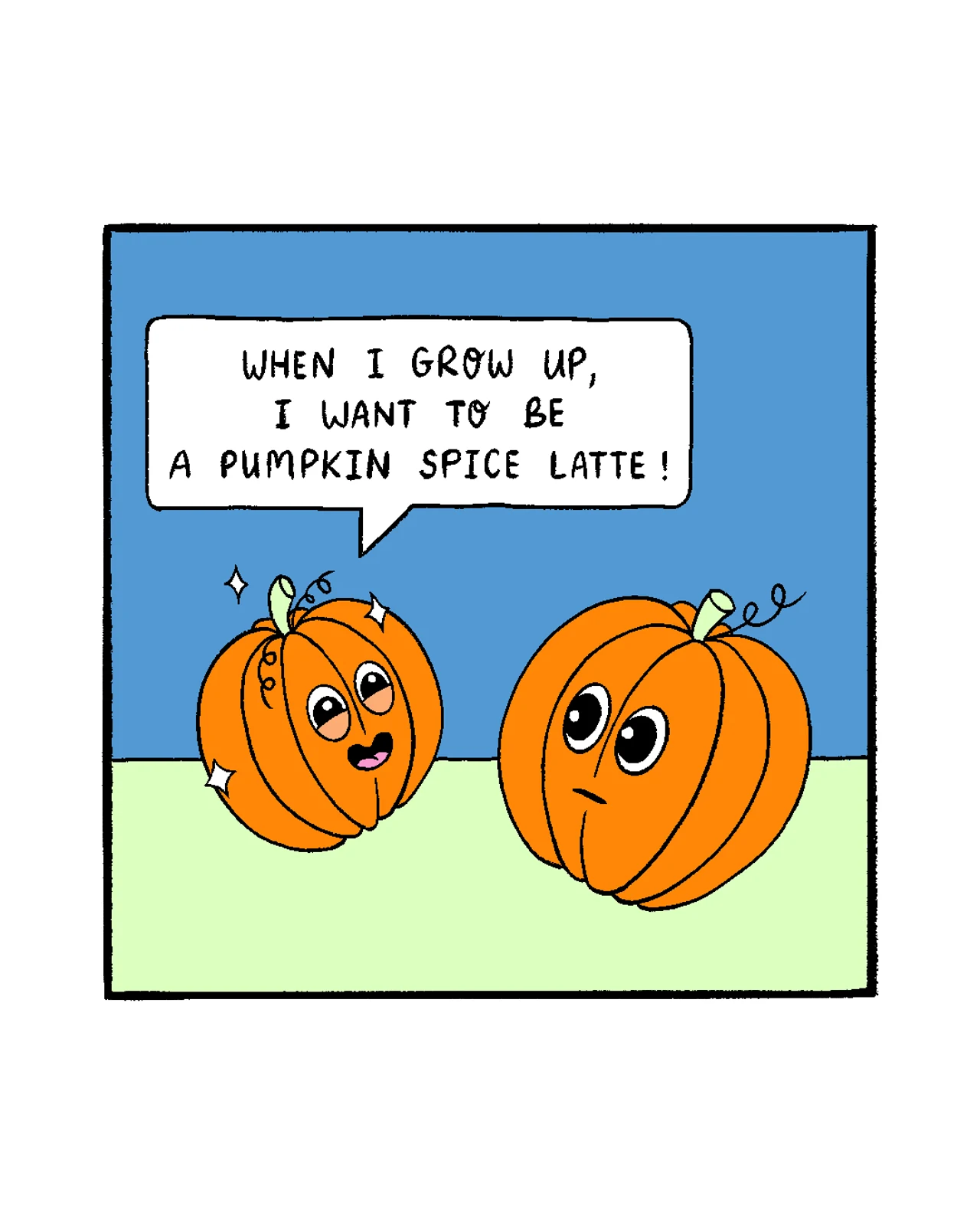 A one-panel comic. A small excited pumpkin says, “When I grow up, I want to be a pumpkin spice latte!” while a larger pumpkin beside it looks quietly concerned.